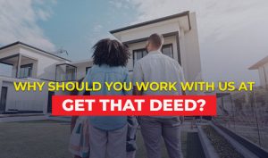 Why Should You Work with Us at Get That Deed?